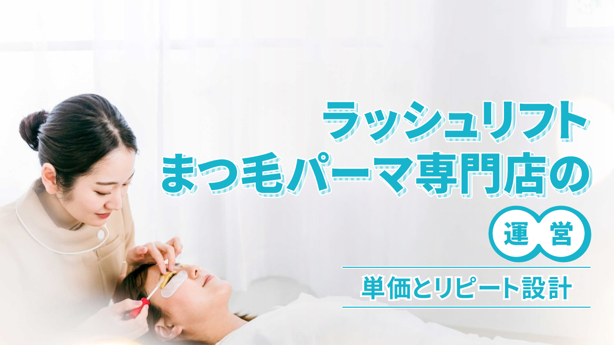 ラッシュリフト・まつ毛パーマ専門店の運営|単価とリピート設計